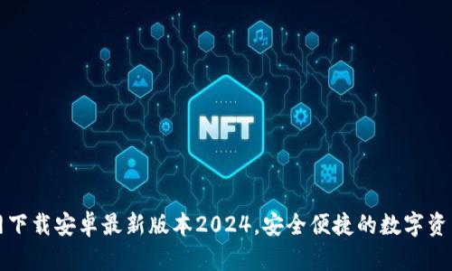 TP钱包官网下载安卓最新版本2024，安全便捷的数字资产管理利器