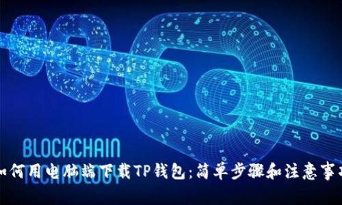 如何用电脑端下载TP钱包：简单步骤和注意事项