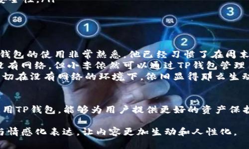 在讨论TP钱包的时候，首先要明确TP钱包的基本功能以及其与互联网的关系。TP钱包（TokenPocket）是一款支持多种区块链资产管理的数字钱包，主要用于存储、转账、交易和管理加密货币。我们将从以下几个方面探讨TP钱包是否可以在不联网的情况下使用。

1. TP钱包的基本功能
TP钱包的主要功能包括：
ul
    li资产管理：用户可以安全地存储多种加密货币。/li
    li交易发送与接收：通过TP钱包，用户可以轻松发送和接收加密货币。/li
    liDApp访问：TP钱包允许用户访问各种分布式应用程序（DApps）。/li
    li私钥管理：TP钱包提供对用户私钥的安全管理。/li
/ul

2. TP钱包的联网需求
一般来说，TP钱包在实际使用中是需要互联网连接的。这个需求主要体现在：
ul
    listrong实时信息的获取：/strong TP钱包需要实时获取区块链网络的状态，才能正确显示用户的余额和交易记录。/li
    listrong进行交易：/strong 发送和接收加密货币时，用户必须与区块链网络进行交互，这需要网络连接。/li
    listrongDApp的使用：/strong 如果用户想要通过TP钱包与DApp进行互动，通常也需要联网。/li
/ul

3. TP钱包在离线状态下的功能
虽然TP钱包在许多操作中需要互联网连接，但也有一些功能可以在离线状态下使用：
ul
    listrong离线地址生成：/strong 用户可以在没有互联网的情况下生成新的加密地址和私钥，这对于安全保管非常重要。/li
    listrong私钥备份：/strong 用户可以在本地私下备份自己的私钥，而不必连接网络。/li
/ul

4. 如何安全地使用TP钱包？
为了确保您的TP钱包安全，有几个方面需要注意：
ul
    listrong私钥保护：/strong 用户需要妥善保管自己的私钥，最好做到离线存储，减少联网状态下可能遭遇的风险。/li
    listrong使用硬件钱包：/strong 对于高价值资产的管理，可以考虑结合TP钱包与硬件钱包使用，增加安全性。/li
    listrong定期更新：/strong 确保您的TP钱包保持最新状态，以免受到安全漏洞的威胁。/li
/ul

5. 小故事：在城市边缘的离线交易
在城市的边缘，有一家小型咖啡馆，主人是一个对加密货币充满热情的年轻人。他的名字叫做小李。小李对TP钱包的使用非常熟悉，他已经习惯了在周末的下午，没有网络连接的情况下与朋友进行小额交易。
那天下午，阳光透过咖啡馆的大窗户洒在老旧的木桌上，小李和他的朋友在探讨他们最近的投资。虽然他们没有网络，但小李依然可以通过TP钱包管理自己的资产。通过之前在智能手机上生成的离线地址，他可以轻松地接收朋友通过现金支付的加密货币。
小李取出手机，打开TP钱包，微笑着与朋友分享他的独特技巧。他们兴奋地交流着即将上线的新DApp，而这一切在没有网络的环境下，依旧显得那么生动。虽然数据无法即时同步，但安全的私钥管理和资产的离线管理让他们倍感安心。

6. 结论
TP钱包虽然在许多情况下都需要网络连接，但用户依然可以在离线状态下发挥部分功能。理解怎样安全地使用TP钱包，能够为用户提供更好的资产保护。随着区块链技术和数字货币的发展，掌握这些知识将是每个加密货币用户的必备技能。

在上述内容中，我们探讨了TP钱包的联网需求、离线功能以及安全使用的方法，并通过小故事增强了真实感与情感化表达，让内容更加生动和人性化。
