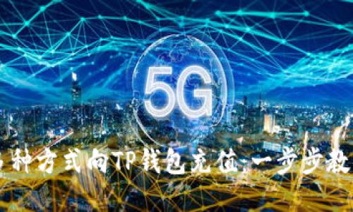 如何通过多种方式向TP钱包充值：一步步教你快速充币