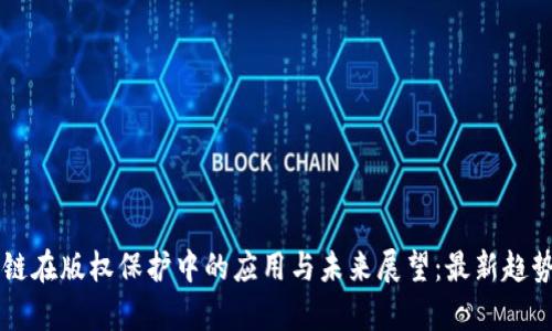 区块链在版权保护中的应用与未来展望：最新趋势解析