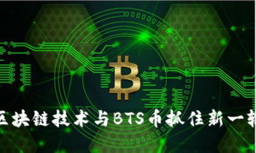 如何利用区块链技术与BTS币抓住新一轮投资机会