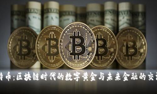 比特币：区块链时代的数字黄金与未来金融的交汇点