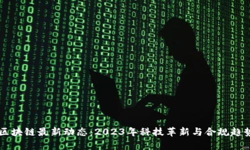 美国区块链最新动态：2023年科技革新与合规趋势分析