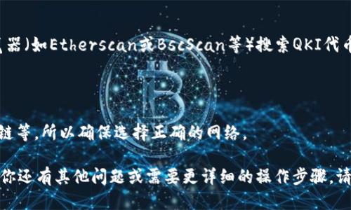 要找到TP钱包（TokenPocket）中QKI主网的地址，可以按照以下步骤执行：

### 1. 打开TP钱包应用
首先，在你的手机上找到并打开TP钱包应用。

### 2. 进入资产页面
在TP钱包的主界面，通常会有一个“资产”或“钱包”选项。点击进入资产页面。

### 3. 添加QKI代币
如果你的资产列表中没有QKI代币，可能需要手动添加：
- 在资产页面，找到“添加代币”或“添加资产”选项。
- 在搜索框中输入“QKI”或与QKI相关的关键字，找到对应的代币进行添加。

### 4. 查找主网地址
当你找到并添加QKI代币后，可以查看该代币的详细信息。在详细信息页面，通常会显示主网地址、合约地址等信息。

### 5. 使用区块链浏览器
如果在TP钱包内找不到主网地址，你也可以使用区块链浏览器（如Etherscan或BscScan等）搜索QKI代币，找到其合约地址。合约地址一般对应于QKI在主网的地址。

### 注意事项
- 确保你添加的是官方提供的合约地址，以防被骗。
- 有些代币可能在不同的网络上发行，如以太坊、币安智能链等，所以确保选择正确的网络。

希望这些步骤能帮助你找到TP钱包中QKI主网的地址。如果你还有其他问题或需要更详细的操作步骤，请随时问我！