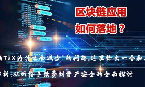 亲爱的用户，关于“TP钱包的TRX为什么会减少”的问题，这里给出一个和大纲，帮助您理解这一现象。

TP钱包中的TRX减少原因解析：从网络手续费到资产安全的全面探讨