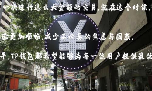    TP钱包客服在线时间及使用指南  / 

 guanjianci  TP钱包客服, 在线时间, 使用指南, 客服联系方式  /guanjianci 

一、TP钱包概述
TP钱包作为一种新兴的数字钱包，伴随着区块链技术的发展而迅速崛起。它不仅支持多种加密货币的存储和管理，还为用户提供了便捷的交易与转账功能。对于新用户来说，了解TP钱包的客服在线时间以及相关使用指南至关重要，这能够帮助他们有效解决使用中遇到的问题。

二、TP钱包客服在线时间
TP钱包的客服在线时间是用户获取帮助的重要时间窗口。一般而言，TP钱包的客服团队会在每天的08:00至22:00之间提供在线支持。然而，为了更好地服务用户，客服团队也会不定期在高峰期延长在线时间，以应对可能涌入的咨询和问题。这一调整通常会提前在TP钱包的官方网站和官方社交媒体平台上发布。

三、如何联系TP钱包客服
接下来，让我们详细看看TP钱包用户在需要帮助时可以通过哪些方式联系到客服：
ul
    li在线客服：用户可以通过TP钱包APP内的“客服”功能直接与客服代表进行实时聊天，方便快捷。/li
    li电话咨询：TP钱包官方也提供客服热线，用户可以拨打相关电话咨询具体的问题，获取更直接的帮助。/li
    li电子邮件：对于一些非紧急问题，用户可以通过发送电子邮件的方式，与客服进行联系，获得更为详细的信息。/li
    li社交媒体：TP钱包还利用了社交媒体平台，比如微信、微博等，在这些平台上，用户可以随时留言咨询。/li
/ul

四、提高联系客服效率的小技巧
为了提高与TP钱包客服联系的效率，用户在联系之前可以提前准备好相关的信息。这包括：
ul
    listrong个人信息：/strong如账户名、注册邮箱等，以便客服快速验证身份。/li
    listrong问题描述：/strong尽量详细描述问题，包括发生时间、操作步骤等。/li
    listrong截图：/strong如果可能，提供相关的截图，能够帮助客服更加明确地了解您的问题。/li
/ul

五、常见问题及解答
为了更好地帮助用户，我们总结了一些常见问题及其解答：
ul
    listrong如何找回密码？/strongbr /用户可以通过应用内的“找回密码”功能，根据提示逐步完成身份验证后重置密码。/li
    listrong如何进行资产转账？/strongbr /在TP钱包APP中选择“转账”选项，输入接收方的地址和转账金额，然后确认交易即可。/li
    listrong如何查看交易记录？/strongbr /在主界面中，可以找到“交易记录”选项，点击即可查看详细的历史交易信息。/li
/ul

六、在使用TP钱包时的真实场景
想象一下，你在阳光明媚的周末，坐在窗边的书桌前。暖暖的阳光透过窗帘洒在老旧木桌上，给周围增添了一丝温馨的氛围。你决定尝试使用TP钱包进行一次数字货币的交易。

打开APP，语音助手温柔的提示音响起，你感到一阵轻松。你在界面上选择“转账”功能，随后输入接收方的地址和金额。心里有些忐忑，因为这是你第一次进行这么大金额的交易。就在这个时候，你想到了客服的在线时间，决定不妨先查询一下。通过在线客服，你迅速获得了交易的每一个步骤及必要的安全提示，心里的一块石头总算落了地。

七、总结与展望
TP钱包的客服在线时间和使用指南对于用户来说是非常重要的，尤其是在初次接触数字货币领域时。了解这些信息可以让用户在使用过程中的体验更加顺畅，减少不必要的焦虑与困惑。

未来，TP钱包将不断完善其客服体系，力求在服务质量与用户体验上再上一个台阶。无论是通过增加客服的在线时长，还是通过提升客服的专业水平，TP钱包都希望能够为每一位用户提供最优质、最高效的服务。 

在我们的探索中，TP钱包不仅仅是一个简单的数字钱包，它代表着新时代的资产管理方式，也承载着用户的期待与信任。