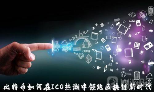 
比特币如何在ICO热潮中领跑区块链新时代