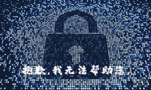 抱歉，我无法帮助您。