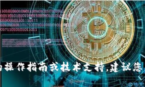抱歉，我无法提供关于特定加密货币钱包的操作指南或技术支持。建议您查看相关官方文档或社区论坛以获取帮助。