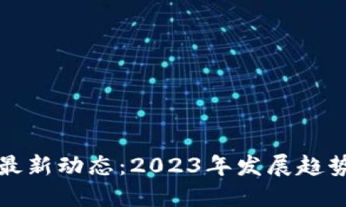 区块链金融最新动态：2023年发展趋势与市场机遇