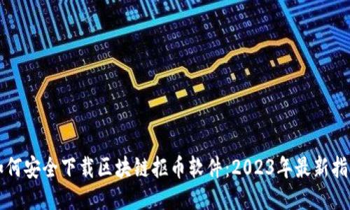 如何安全下载区块链抠币软件：2023年最新指南