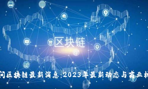 午间区块链最新消息：2023年最新动态与商业机会