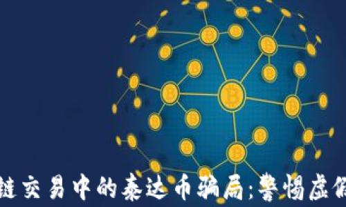 
揭秘区块链交易中的泰达币骗局：警惕虚假投资陷阱