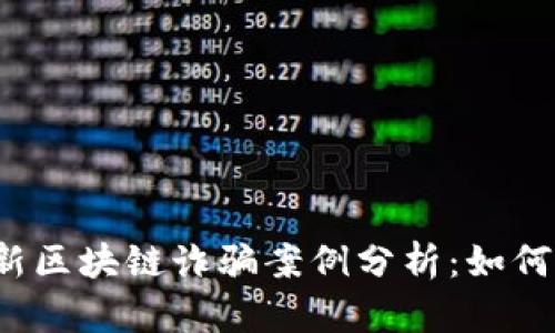 2023年最新区块链诈骗案例分析：如何识别与防范