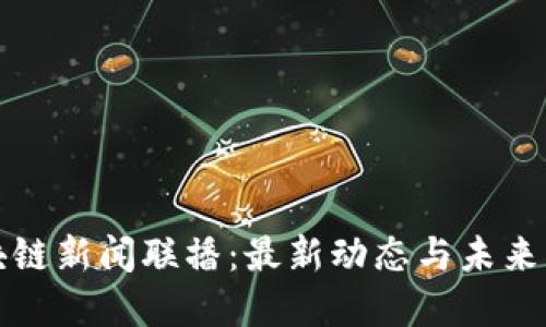 重庆区块链新闻联播：最新动态与未来发展趋势