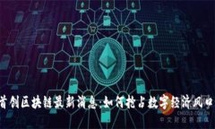 首创区块链最新消息：如