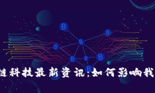 2023年区块链科技最新资讯：如何影响我们的日常生活