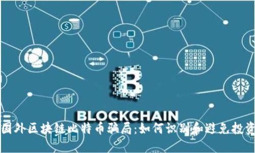 揭秘国外区块链比特币骗局：如何识别和避免投资陷阱