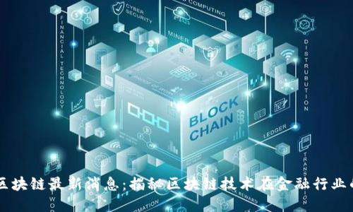 周四风区块链最新消息：揭秘区块链技术在金融行业的新应用