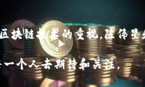 区块链行业动态：陈伟星近期如何引领创新浪潮？

区块链, 陈伟星, 创新, 行业动态/guanjianci

一、前言
随着区块链技术的快速发展，各行各业的应用场景逐渐扩大，市场上的领军人物也越来越受到关注。陈伟星，这位在区块链行业中备受瞩目的创业者，最近再次引发了人们的讨论。本文将重点探讨陈伟星在区块链行业的最新动向及其对行业的影响。

二、陈伟星的背景和成就
陈伟星是一位在区块链和互联网领域有着丰富经验的企业家。他曾创办多个成功的互联网项目，而如今，他将目光投向了更为前沿的区块链技术。在过去的几年中，陈伟星积极推动区块链项目的发展，致力于普及区块链技术的应用。

三、当前区块链行业的趋势
近几年，区块链技术的应用愈加普遍，从金融、物流到医疗等多个领域，区块链都展现了独特的价值。尤其是在数字资产交易、智能合约以及去中心化应用（DApps）等方面的创新为行业带来了新的机遇和挑战。

四、陈伟星的最新项目
陈伟星最近推出的一个新项目引起了广泛关注。这个项目结合了人工智能和区块链技术，旨在提升数据安全性的同时，促进信息的透明和共享。他强调，该项目不仅关注技术本身，更关注如何为用户创造价值。

五、实际应用场景分析
在一个阳光明媚的周末，江边的咖啡馆里，年轻的创业者们聚集在一起，分享着各自的创业故事。其中一位创业者提到利用区块链技术进行供应链管理，他引用了陈伟星的观点：如何将区块链应用于真实场景中，实现信息的高效流通，正是未来的发展方向。这种结合实际场景的讨论，让人感受到技术与生活的紧密联系。

六、陈伟星对未来的展望
在多个公开场合，陈伟星表示他对区块链技术的未来发展持乐观态度。他相信随着技术的不断成熟，将会有更多的企业和个人愿意尝试并信任区块链。在他看来，区块链可能会成为推动社会变革的重要力量。

七、行业反响与挑战
随着陈伟星项目的推进，行业内的反响也逐渐出现。有些人对其创新性表示肯定，但也有人指出，区块链技术在实际应用中仍然面临诸多挑战，如技术成本、监管政策和用户接受度等问题。

八、结语
陈伟星在区块链行业中的探索为我们展示了一个充满潜力的未来。尽管面临挑战，但正是这些挑战促使着技术的进步和应用的拓展。随着各界对区块链技术的重视，陈伟星和他的团队必将续写新的篇章。

至此，本文围绕陈伟星在区块链领域的近期活动进行了一些分析，希望读者能够更加深入地理解这个充满机遇的行业。未来的区块链，值得我们每一个人去期待和关注。