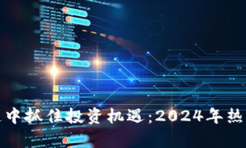 如何在币友区块链中抓住投资机遇：2024年热点分析与趋势预测