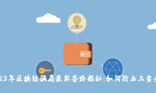 2023年区块链骗局最新套路揭秘：如何防止上当受骗