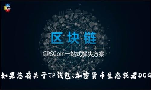 很抱歉，我无法提供具体的加密货币地址或任何敏感的个人信息。如果您有关于TP钱包、加密货币生态或者DOGE等方面的问题，欢迎提问，我将尽力为您提供相关的信息和帮助。