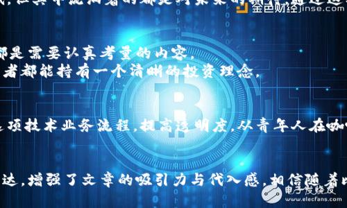 jiaoti比特币涨价带火区块链技术，如何把握这个数字经济的风口？/jiaoti  
比特币,区块链技术,数字经济,投资机会/guanjianci  

引言：比特币与区块链的缘起  
在一个阳光明媚的早晨，位于旧金山的一个咖啡馆里，年轻的创业者们聚集在一起，讨论着数字货币的未来。咖啡的浓香弥漫在空气中，伴随着轻松的音乐和偶尔传来的电子设备的叮当声。正当他们激烈地辩论比特币的价格飙升时，区块链这个词也逐渐成为了讨论的焦点。  
比特币的价格一度突破历史高点，这不仅吸引了许多投资者的目光，更将与之密切相关的区块链技术推向了大众的视野。它的去中心化和透明性，让它成为一个颇具潜力的技术和商业模式，尤其是在当今信息爆炸的时代。  

区块链技术的基本原理  
区块链是一个分布式的数据库技术，主要由若干区块连接而成。每一个区块由一组交易数据、一个时间戳以及一个指向前一个区块的哈希值构成，这确保了数据的不可篡改性。  
想象一下，在一间光线明亮的办公室里，一位程序员正专注地编写代码。屏幕上的数据以链状快速跳动，正如那条条明亮的光沿着街道延伸。在他的努力下，系统保证了每一个交易的安全和透明，任何人都可以查阅整个链上的信息，而不必担心中介的存在。  

比特币的价格波动与投资机会  
随着比特币价格的日益上涨，许多投资者开始将目光投向这个数字货币。然而，价格的波动也让投资者感受到如同过山车一般的快感。2017年的那轮暴涨让全世界目瞪口呆，然而随之而来的大幅回调更是让顶部抛售成为了普遍现象。  
在一场金融讲座上，居住在一家豪华公寓的年轻投资人分享他的故事。他在选择投资比特币时，初是为了其潜在的高回报，但是随着对区块链的深入了解，他发现这项技术的应用远不止于比特币本身。  

区块链技术的应用场景  
区块链技术的应用不仅限于数字货币，它对众多行业都产生了深远的影响。比如在金融行业，区块链使得跨境支付变得更加高效；在物流行业，跟踪货物的每一步都可以通过区块链技术实现透明化，降低了欺诈的风险。  
好比在一家大型物流公司的仓库中，工作人员正在实时追踪货物的移动。相较于传统的方式，这种透明且高效的技术无疑为企业带来了极大的便利，阳光透过窗户洒在地板上，映射出未来的无限可能。  

区块链与政府治理的结合  
在政府治理方面，区块链同样展现出其潜力。许多国家开始探索利用区块链进行公民身份验证、选举投票等事务。  
一次市政府的会议上，官员们围绕如何利用新区块链技术提高透明度发起了热烈讨论。会场内讨论的声音时高时低，但其中流淌着的都是对未来的期待。通过这样的技术，公民可以更清晰地了解到自己的权利，感受到参与决策的过程。  

如何把握区块链带来的投资机会  
对于普通投资者而言，把握区块链带来的投资机会并不容易。了解市场、选择合适的项目、规避风险、管理投资组合都是需要认真考量的内容。  
在投资者圈子中，一位财务顾问如同灯塔一般，为众多迷茫的投资者指明方向。他常常分享自己的经验，让每个投资者都能持有一个清晰的投资理念。  

结语：未来的无限可能  
比特币的不断涨价吸引了目光，而区块链技术的广泛应用则开辟了一个新的数字经济时代。各行各业都可以借助这项技术业务流程，提高透明度。从青年人在咖啡馆的讨论，到大公司的高管会议，甚至是政府的政策制定，区块链的浪潮正在席卷整个社会。  
在这个充满机遇与挑战的时代，唯有不断学习和适应，才能在这一场数字经济的盛宴中占据一席之地。  

以上是文章的大纲与部分内容，通过具体场景的描绘和感官细节的添加，更加贴近真实生活。此外，加入情感化的表达，增强了文章的吸引力与代入感。相信随着比特币的起伏，区块链作为技术的顶梁柱，其发展前景更是值得瞩目。