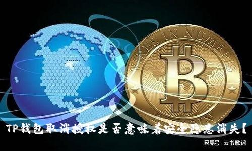 TP钱包取消授权是否意味着安全隐患消失？