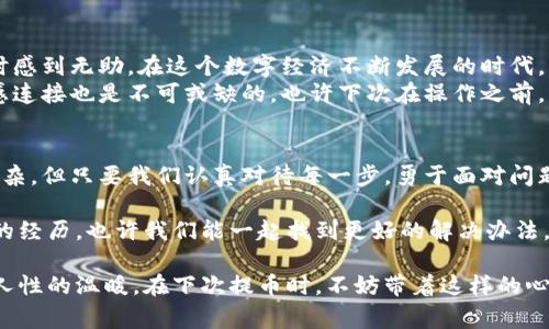   TP钱包提币显示地址格式不正确？解决方案与注意事项分享 / 

 guanjianci TP钱包, 提币, 地址格式, 解决方案 /guanjianci 

引言
近年来，数字货币的普及让越来越多的用户开始使用各种钱包进行资产管理。尽管数字货币交易带来了便捷和高效，但也伴随着一些技术性问题。其中，“TP钱包提币显示地址格式不正确”正是许多用户经常碰到的问题。今天，我们将深入探讨这个问题的成因，并提供相应的解决方案及注意事项。

一、问题分析：为什么会出现地址格式不正确的提示？
当你在TP钱包中尝试提币时，系统弹出“地址格式不正确”的提示，通常意味着你输入的地址不符合区块链网络的标准格式。不同的数字货币网络对地址的规则各有不同。以下几点是导致这一问题的常见原因：
ul
    listrong地址输入错误：/strong这可能是由于用户在填写地址时出现了拼写错误，或者不小心多输入或少输入了某些字符。/li
    listrong地址不符合网络要求：/strong有些钱包只能支持特定的数字货币网络，如果你使用的地址与阜如比特币或以太坊的网络不匹配，就会出现格式错误的提示。/li
    listrong未使用正确的地址类型：/strong某些数字资产需要特定类型的地址，例如ERC20代币只能寄送到以太坊地址，而如果使用了比特币地址，则会出错。/li
/ul

二、解决方案：如何正确提币？
针对以上可能导致地址格式不正确的原因，以下是一些解决步骤，帮助用户顺利提币：

h41. 仔细检查地址/h4
在填写提币地址时，用户应仔细核对。在不同交易所或钱包中复制地址时，要保证没有多余的空格和字符。如果能够，最好使用二维码扫描功能，以降低手动录入带来的错误。

h42. 确认地址类型/h4
每种数字货币都有其独特的地址类型。在发送币种之前，务必确认所用地址是否符合目标币种的标准。例如，ETH不能发送至BTC地址。用户可以到官方文档查看具体要求，确保所用地址能够接收相应的币种。

h43. 使用官方渠道/h4
在进行提币操作时，建议使用TP钱包的官方渠道进行操作。避免使用第三方插件或不明网站，以防网络钓鱼或信息泄露。

h44. 联系客服/h4
如遇到无法解决的问题，可以及时联系TP钱包的客服。客服团队能够提供专业的解答和支持，帮助你解决提币过程中遇到的问题。

三、场景描述：提币的真实体验
想象一下，一个阳光明媚的午后，万里无云的蓝天映衬着繁茂的树木。在家中的阳台上，微风轻轻拂过，伴随着一阵阵鸟儿的欢唱。此时的你，坐在老旧的木桌前，手中握着手机，准备进行这一笔期待已久的提币操作。
信心满满的你打开TP钱包，熟练地找到提币选项，填入心仪的交易平台地址。随着每一个字符的输入，内心的期待与紧张交织着。然而，突然屏幕上跳出一行红色的字：“地址格式不正确”。此时，你感到一阵不安，仿佛不安的波涛在心中荡漾。
坐在老旧木桌旁的你，不禁深吸一口气，努力平复内心的焦虑，随着微风轻轻舞动的树叶，你再次聚焦于那串地址上。此时的阳光透过树叶洒落在桌上，宛如小小的金色光斑，宛如自己人生中的一次小小波澜。

四、提币体验的情感化表达与反思
提币的过程中，除了技术上的要求和操作，还潜藏着更多的人性与情感。有时候，我们会因为紧张导致错误，甚至在面对问题时感到无助。在这个数字经济不断发展的时代，面对技术难题，我们都需要保持冷静和耐心。
在这个阳光洒满屋子的下午，木桌上摆放着几本旧书，散发着淡淡的书香。这一切都在提醒我们，技术固然重要，但人性的情感连接也是不可或缺的。也许下次在操作之前，我们可以先花一点时间，与家人一起享受片刻的悠闲，或者泡一杯温茶，舒缓身心，才能更清晰地思考和解决问题。

五、结尾：提升数字货币提币的成功率
通过合理的操作步骤，仔细的地址确认，以及保持良好的心态，我们完全可以提升提币操作的成功率。数字货币的世界虽然复杂，但只要我们认真对待每一步，勇于面对问题，就一定能如愿以偿。在这个日新月异的领域中，愿每一位用户都能顺利提币，安全交易。

希望本文能帮助到正在办理提币的你，解决“TP钱包提币显示地址格式不正确”的困惑。如果你还遇到其他问题，欢迎分享你的经历，也许我们能一起找到更好的解决办法，互相帮助。

通过上述内容，我们不仅解决了“TP钱包提币显示地址格式不正确”的问题，还融入了情感因素，使得阅读体验更具真实感和人性的温暖。在下次提币时，不妨带着这样的心态去操作，也许会有所不同的感受。