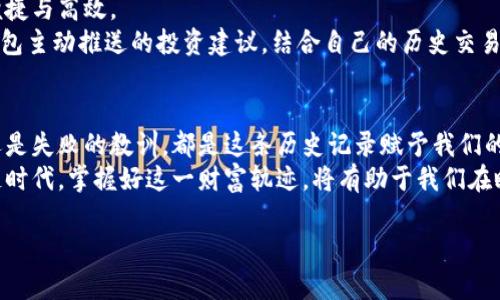   TP钱包历史记录：区块链中的数字财富轨迹 / 
 guanjianci TP钱包, 区块链, 数字货币, 钱包管理 /guanjianci 

一、引言：在数字时代的财富追踪
在如今这个数字化飞速发展的社会，区块链技术已经逐渐成为我们生活中不可或缺的一部分。无论是投资数字货币，还是参与去中心化金融，TP钱包作为区块链资产管理的重要工具，其历史记录的查询与保存显得尤为重要。历史记录不仅仅是数字的堆砌，更是一段段属于每个数字资产持有者的故事与财富轨迹。

二、TP钱包的作用与功能
TP钱包作为一种多功能的钱包工具，支持多种主流数字货币的存储与管理。无论你是一名新手投资者，还是一位经验丰富的区块链交易者，TP钱包都能满足你对数字资产管理的需求。
其核心功能包括：
ul
    listrong资产管理：/strong用户可以在TP钱包中管理各种数字货币，随时随地查看账户余额与交易明细。/li
    listrong安全性：/strongTP钱包采用市面上最先进的加密技术，确保用户的资产安全。/li
    listrong交易记录：/strong用户可以随时查看历史交易记录，了解自己的资金流动情况。/li
    listrong多链支持：/strong支持多种链上的资产交易，方便用户进行跨链交易。/li
/ul

三、TP钱包历史记录的组成
TP钱包的历史记录不仅包含了每次交易的时间、金额和交易对手等信息，还记录了交易的状态和手续费等重要数据。这些数据构成了你在区块链世界中的每一笔生意，无论大小。
举个例子，一位用户在某个阳光明媚的下午，坐在自家的阳台上，打开TP钱包查看自己的数字资产。他看到自己前几天购买的某种新兴代币市值上涨，内心充满了喜悦。而在历史记录中，清晰地显示了他购买时的价格、数量与手续费，让他对自己的投资决策倍感振奋。

四、如何查看TP钱包历史记录
查看TP钱包的历史记录并不复杂。用户只需打开钱包应用，找到“交易记录”或“历史记录”选项，即可查看详细的交易信息。通常，这些记录会按照时间顺序排列，从最新的交易到最早的交易，方便用户快速查找。
例如，在某个寒冷的冬日，一位交易者忙碌了一整天，晚上终于有时间坐下来整理自己的交易记录。在温暖的灯光下，他翻阅着TP钱包的历史记录，找到自己在市场低迷时逆势而上的几笔交易，嘴角浮现出微笑。他明白，这些记录不仅记录了他的财富增长，更是他在市场风云变幻中不断学习与成长的见证。

五、历史记录的重要性
了解TP钱包的历史记录不仅对个人资产管理非常重要，也对于整个投资策略的制定有着深远的影响。
ul
    listrong分析风格：/strong通过历史记录，用户可以清晰地看到自己的交易风格，判断是倾向于短期投资还是长期持有。/li
    listrong决策：/strong历史记录能提供过往交易的宝贵信息，帮助用户在未来的投资决策中规避风险。/li
    listrong反思成长：/strong回顾历史交易，可以让用户看到自己的成功与失误，作为未来投资的借鉴。/li
/ul

六、TP钱包的安全性与隐私保护
在追踪历史记录的同时，安全性与隐私保护同样重要。TP钱包采取多重加密措施，确保用户的历史记录与敏感信息不会泄露。这对于炒币用户特别重要，因为其中的每一笔交易都有可能涉及到巨大财富的流动。
在一个深夜，一位投资者独自坐在书桌前，研究着自己的交易历史。他突然意识到，过去的一年里，他每一笔交易都经过精心的判断与考虑，而每一次的决策都在TP钱包的历史记录中留下了痕迹。他仿佛在追溯自己的成长轨迹，从懵懂的新手到现在的熟练投资者，每一步都在时间的长河中留下了深刻的印记。

七、TP钱包与未来的趋势
随着区块链技术的不断发展，TP钱包也在积极适应市场的变化。未来，更多智能功能将被融入提袋钱包中，使得用户的资产管理更加便捷与高效。
比如，基于用户的历史交易记录，TP钱包或将推出针对性的投资建议，帮助用户资产配置。而在某个清晨，一位用户打开手机，看到TP钱包主动推送的投资建议，结合自己的历史交易记录与市场走势，做出了明智的决策。这不仅加速了用户的财富增长，也提升了其在数字经济中的竞争力。

八、总结：关注数字资产的历史记录
在终端设备的屏幕上，TP钱包的历史记录如同一条座标线，映射着每一位用户在数字经济大潮中的奋斗与坚持。无论是成功的喜悦，还是失败的教训，都是这条历史记录赋予我们的宝贵财富。
面向未来，用户需更加关注自己在TP钱包中的历史记录，它不仅是数字财富的追踪，也是个人成长与智慧的结晶。在即将到来的区块链时代，掌握好这一财富轨迹，将有助于我们在瞬息万变的市场中，制定出更为明智的投资策略。

以上内容将有助于用户更深入地理解TP钱包历史记录的重要性与实际应用，同时使平台在中受益。