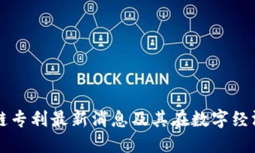 华为区块链专利最新消息及其在数字经济中的应用