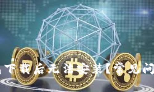 为什么TP钱包下载后无法安装？常见问题及解决办法