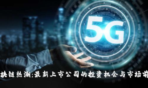 区块链热潮：最新上市公司的投资机会与市场前景