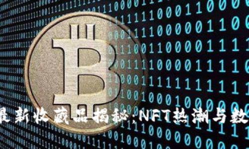 2023区块链最新收藏品揭秘：NFT热潮与数字艺术的未来