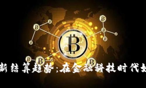 区块链技术的最新结算趋势：在金融科技时代如何革新支付方式