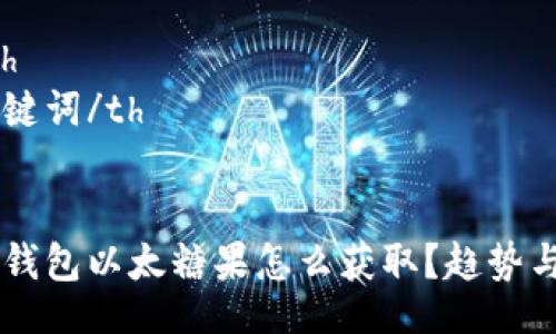 table
  tr
    th/th
    th关键词/th
  /tr
  tr
    tdtp钱包以太糖果怎么获取？趋势与技巧解析