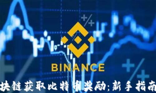 
如何通过区块链获取比特币奖励：新手指南及最新动态