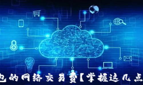 
如何设置TP钱包的网络交易费？掌握这几点轻松完成交易！