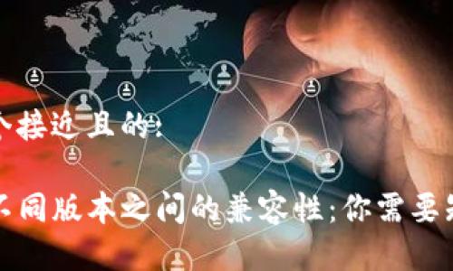 思考一个接近且的:

TP钱包不同版本之间的兼容性：你需要知道的事