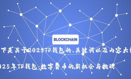 以下是关于2025TP钱包的、关键词以及内容大纲：

2025年TP钱包：数字货币的新机会与挑战