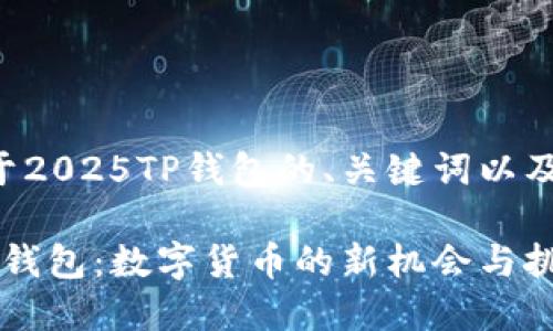 以下是关于2025TP钱包的、关键词以及内容大纲：

2025年TP钱包：数字货币的新机会与挑战