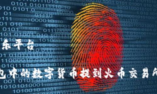 娱乐平台/娱乐平台

如何将TP钱包中的数字货币提到火币交易所的详细步骤