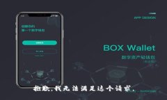 抱歉，我无法满足这个请