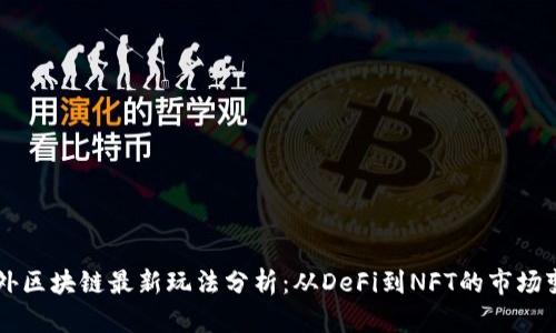 国外区块链最新玩法分析：从DeFi到NFT的市场变革