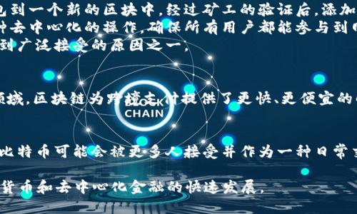 区块链和比特币之间的关系可以通过以下几个方面来分析。区块链是比特币的基础技术，而比特币则是基于区块链技术实现的数字货币。以下是详细的解析。

区块链的定义
区块链是一种去中心化的分布式账本技术，它允许多个参与者共同维护数据的完整性和安全性。在区块链中，数据被打包成一个个“块”，这些块通过加密技术连接在一起，形成一个链。这种结构确保了一旦数据被添加到链中，就无法被篡改或删除，这对于确保数据的可信性至关重要。

比特币的 introduced 与基本概念
比特币是由一个或多个匿名人士在2008年提出，并在2009年推出的一种数字货币。它是第一个基于区块链技术的去中心化货币，允许用户在没有中介的情况下，以点对点的方式进行交易。比特币的设计理念旨在提供一种不受政府或金融机构控制的货币形式。

比特币与区块链的关系
1. **区块链是比特币的基础**：比特币的所有交易都被记录在区块链上。每当发生一笔新交易时，交易信息就会被打包到一个新的区块中，经过矿工的验证后，添加到链中。
2. **去中心化与发布机制**：比特币的设计使得系统是去中心化的，没有单一的管理机构。而区块链技术能够支持这种去中心化的操作，确保所有用户都能参与到网络当中。
3. **安全性与透明性**：区块链技术利用密码学的原理，确保交易的安全性、透明性以及不可篡改性，这也是比特币受到广泛接受的原因之一。

区块链技术的应用场景
区块链技术除了比特币之外，已经被应用于许多领域，包括但不限于金融、物流供应链、医疗健康、版权保护等。在金融领域，区块链为跨境支付提供了更快、更便宜的解决方案。在物流供应链中，区块链可以实时追踪货物的运输状况。

比特币的市场现状与未来展望
比特币作为数字货币中的“黄金”，其价格波动较大，吸引了众多投资者的关注。未来，随着技术的发展以及市场的成熟，比特币可能会被更多人接受并作为一种日常交易货币，但也需要关注各国对其监管政策的变化。

总之，区块链是比特币的核心技术，而比特币则是区块链技术的一种应用。以此为基础，二者相辅相成，共同推动了数字货币和去中心化金融的快速发展。