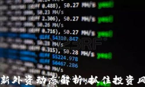 
2023年区块链最新外资动态解析：抓住投资风口，洞察市场趋势