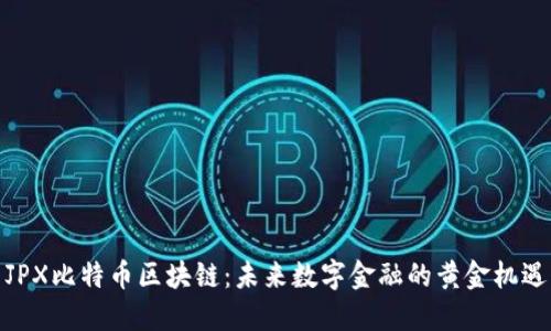 JPX比特币区块链：未来数字金融的黄金机遇