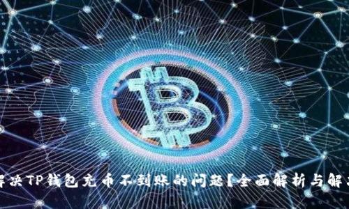 如何解决TP钱包充币不到账的问题？全面解析与解决方案